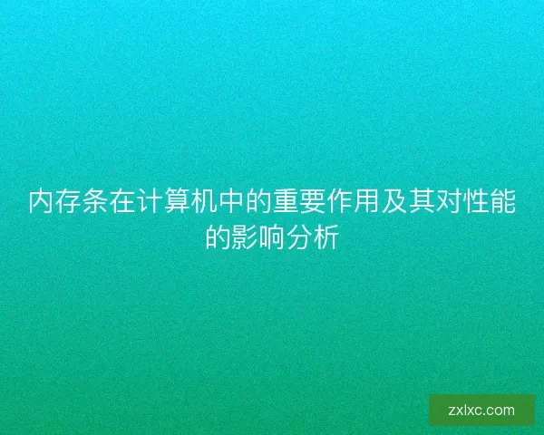 内存条在计算机中的重要作用及其对性能的影响分析