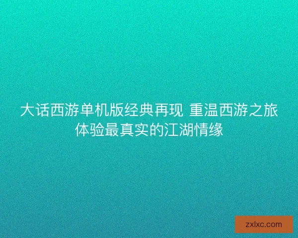 大话西游单机版经典再现 重温西游之旅体验最真实的江湖情缘