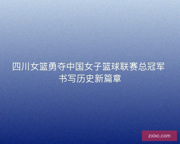 四川女篮勇夺中国女子篮球联赛总冠军 书写历史新篇章
