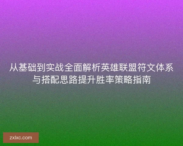 从基础到实战全面解析英雄联盟符文体系与搭配思路提升胜率策略指南